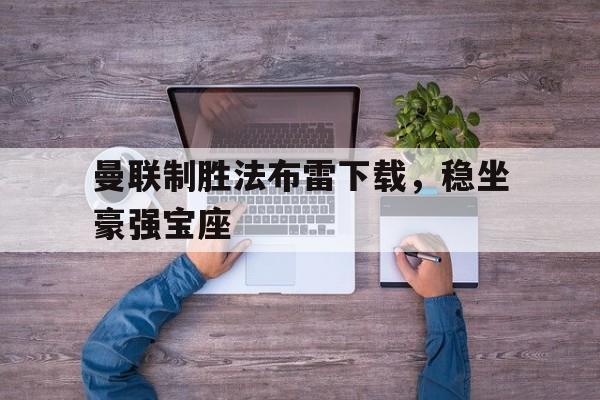 c7c7.app-关于曼联制胜法布雷下载，稳坐豪强宝座的信息