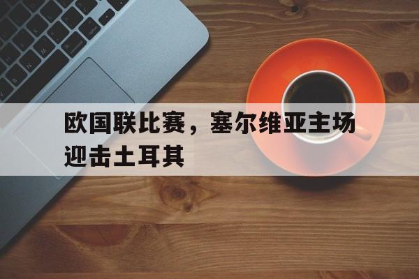 c7娱乐官方网站-包含欧国联比赛，塞尔维亚主场迎击土耳其的词条