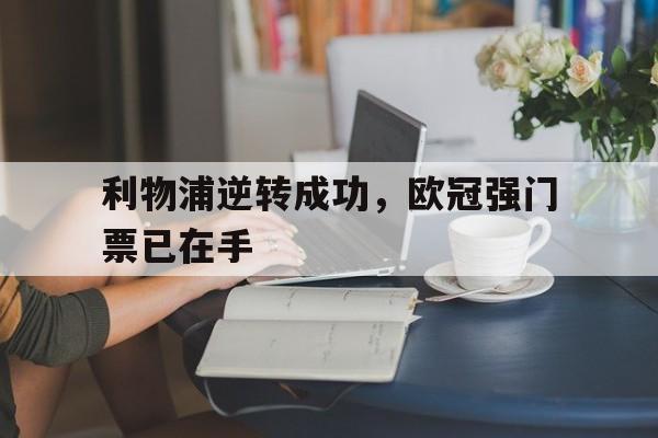 c7娱乐官方网站-利物浦逆转成功，欧冠强门票已在手(利物浦欧冠出线了吗)
