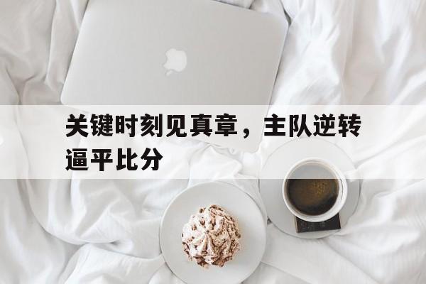 c7娱乐官方网站-关键时刻见真章，主队逆转逼平比分